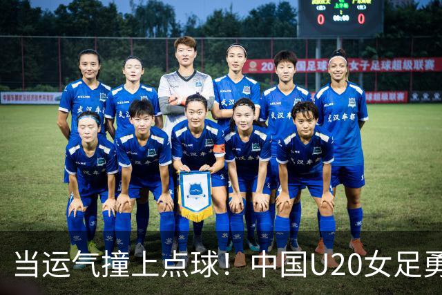 当运气撞上点球！中国U20女足勇气可嘉却惜败